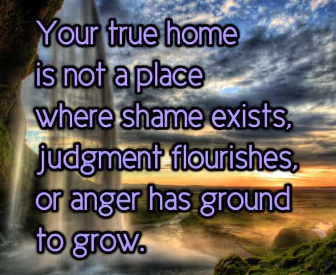 Freedom From Anger, Shame or Judgment is Your True Home - Inspirational Quote