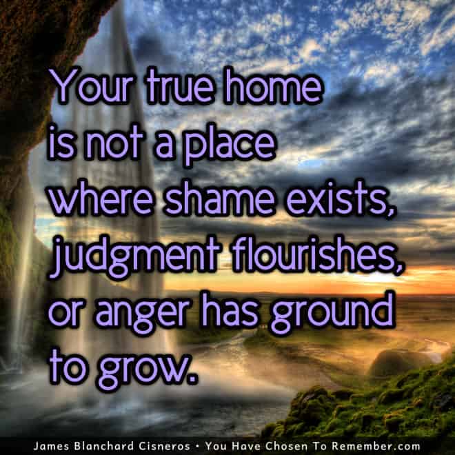 Your True Home is Where Anger, Shame or Judgment Does Not Exist - Inspirational Quote