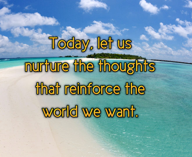 Today, Let Us Nurture the Thoughts that Reinforce the World We Want - Inspirational Quote