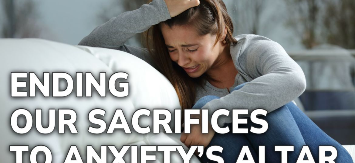 March 18 Ending Our Sacrifice to Anxiety's Altar - Daily Inspiration th